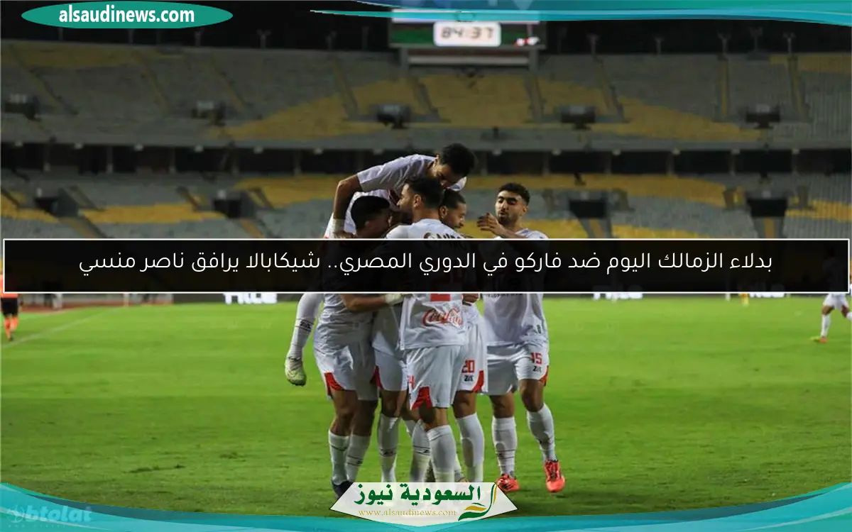 بدلاء الزمالك اليوم ضد فاركو في الدوري المصري.. شيكابالا يرافق ناصر منسي