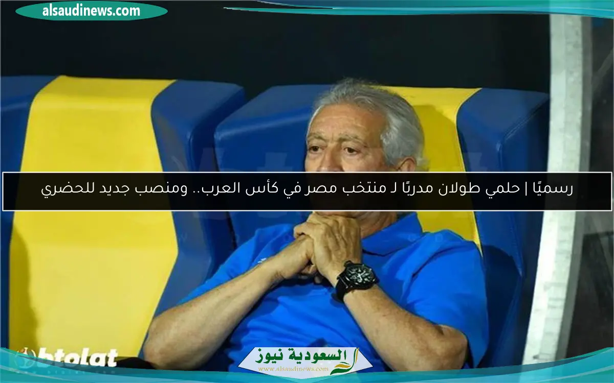 رسميًا | حلمي طولان مدربًا لـ منتخب مصر في كأس العرب.. ومنصب جديد للحضري