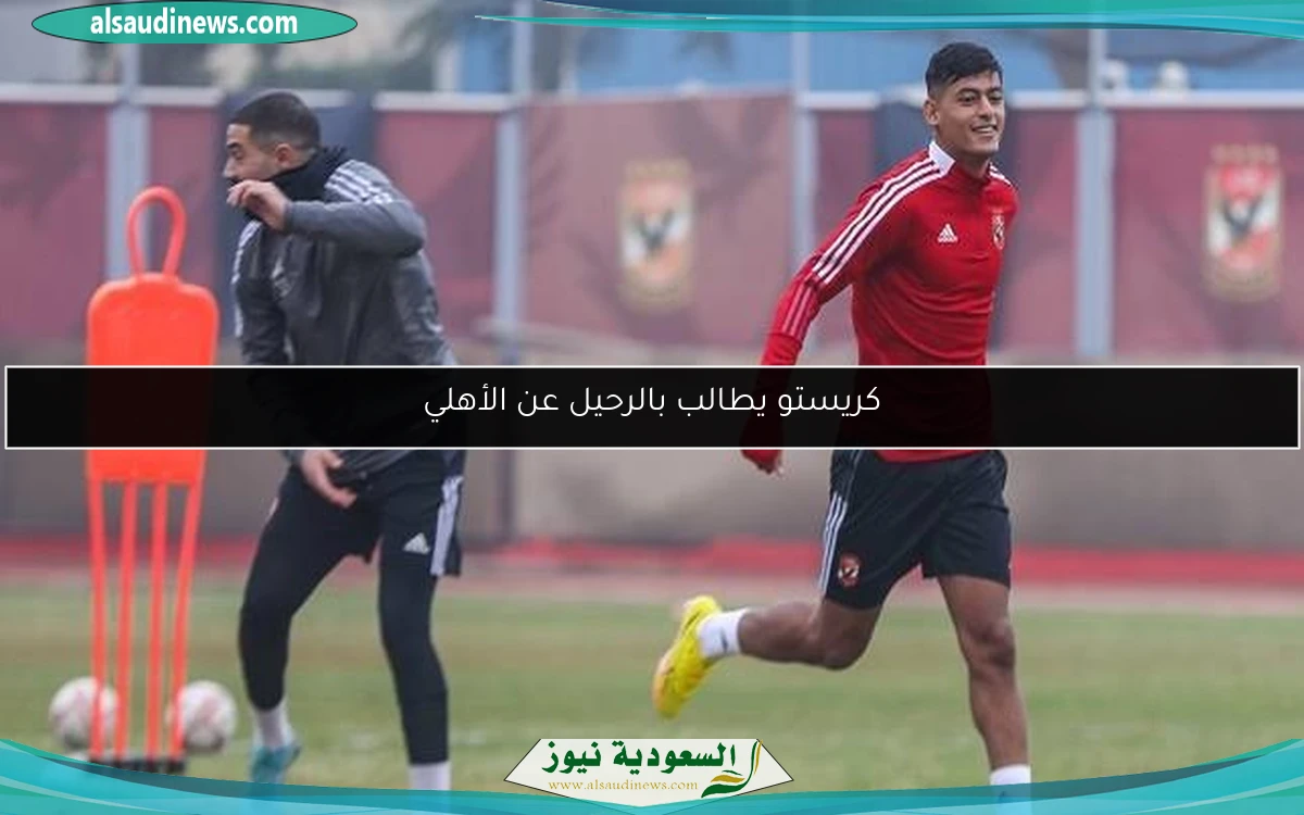 كريستو يطالب بالرحيل عن الأهلي