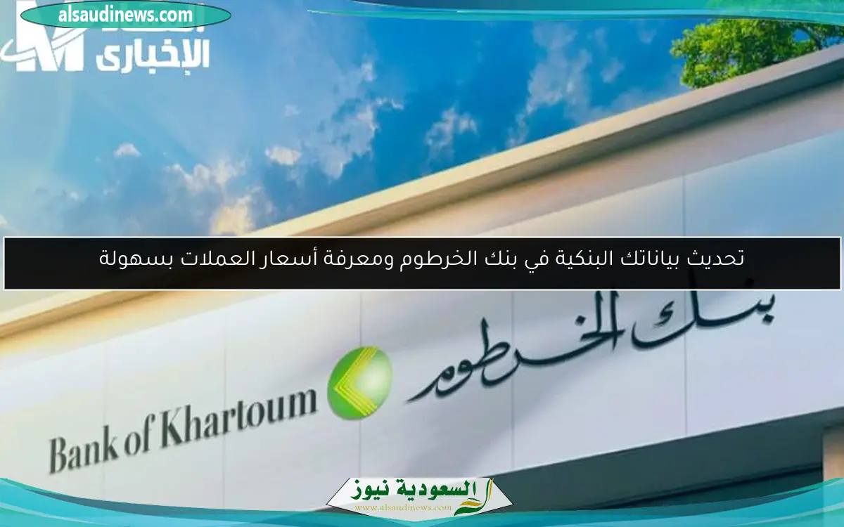 تحديث بياناتك البنكية في بنك الخرطوم ومعرفة أسعار العملات بسهولة