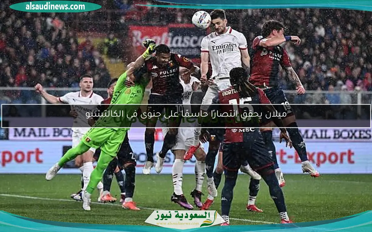 ميلان يحقق انتصارًا حاسمًا على جنوى في الكالتشيو