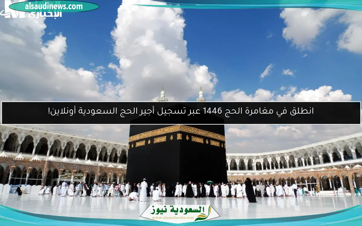 انطلق في مغامرة الحج 1446 عبر تسجيل أجير الحج السعودية أونلاين!