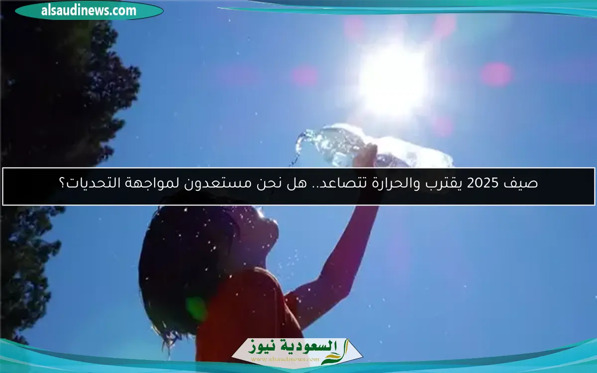 صيف 2025 يقترب والحرارة تتصاعد.. هل نحن مستعدون لمواجهة التحديات؟