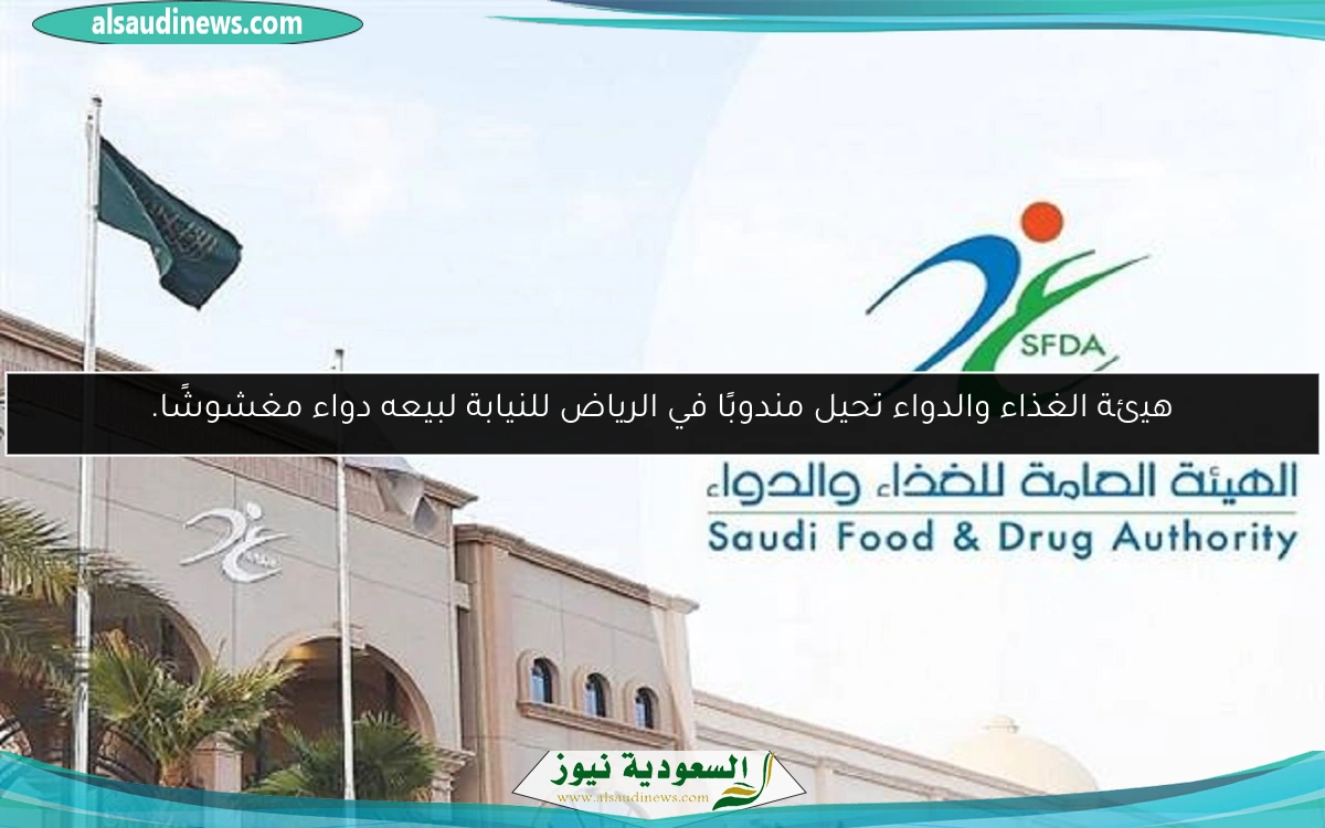 هيئة الغذاء والدواء تحيل مندوبًا في الرياض للنيابة لبيعه دواء مغشوشًا.