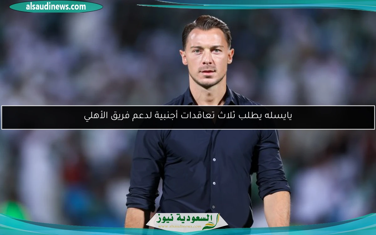 يايسله يطلب ثلاث تعاقدات أجنبية لدعم فريق الأهلي