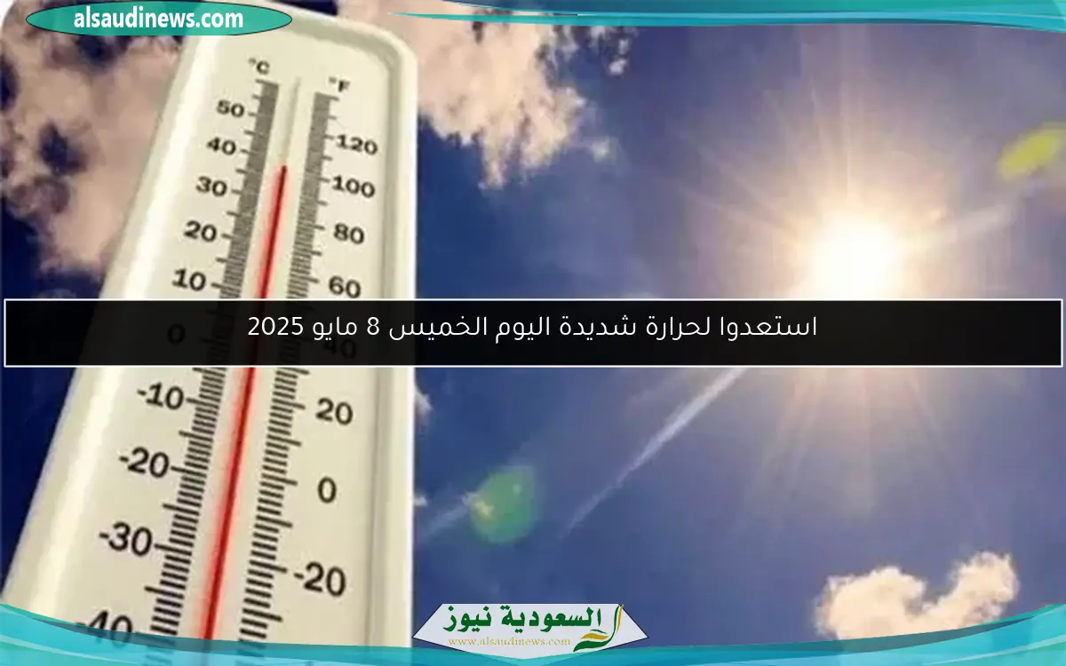 استعدوا لحرارة شديدة اليوم الخميس 8 مايو 2025