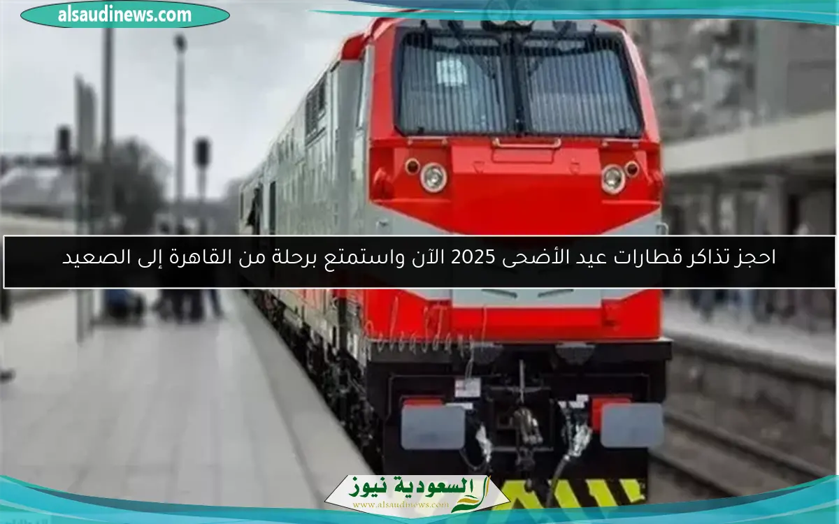 احجز تذاكر قطارات عيد الأضحى 2025 الآن واستمتع برحلة من القاهرة إلى الصعيد