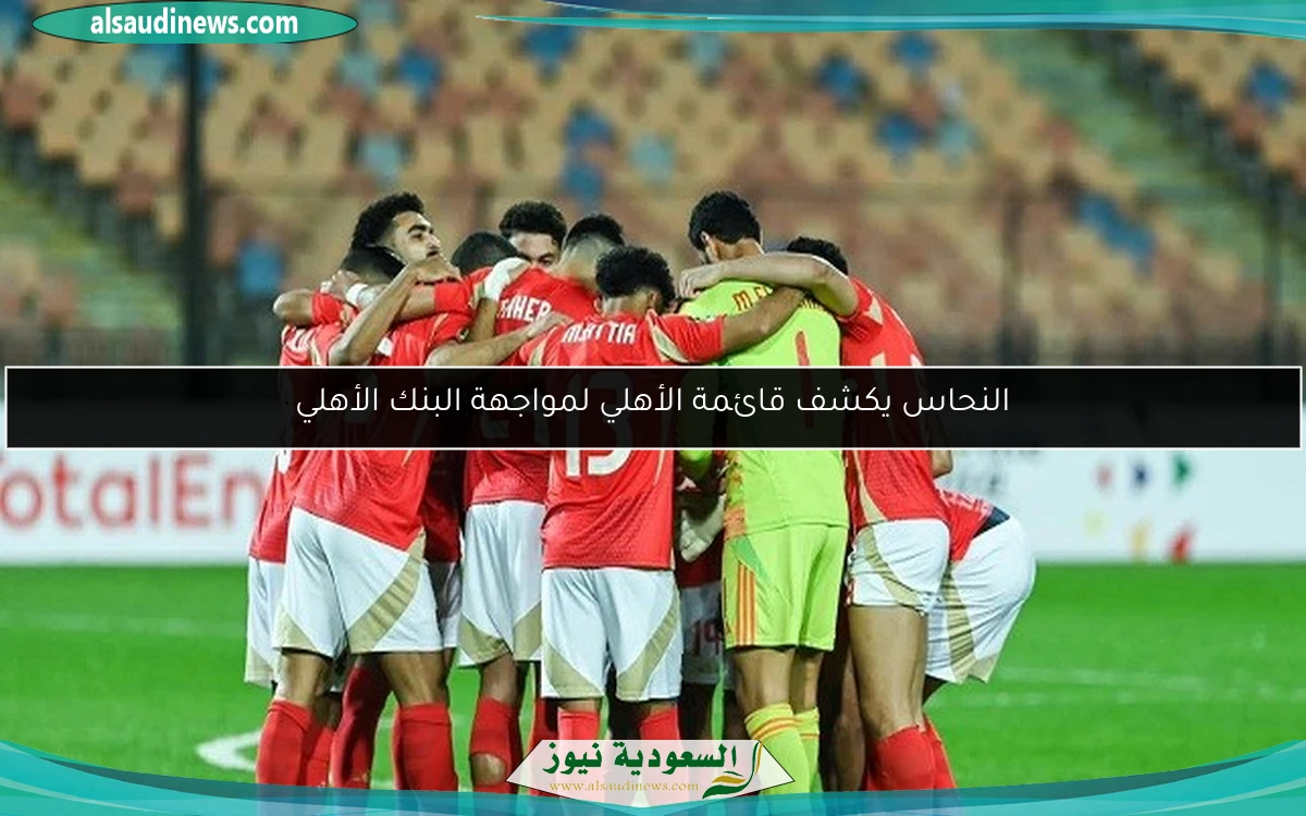 النحاس يكشف قائمة الأهلي لمواجهة البنك الأهلي