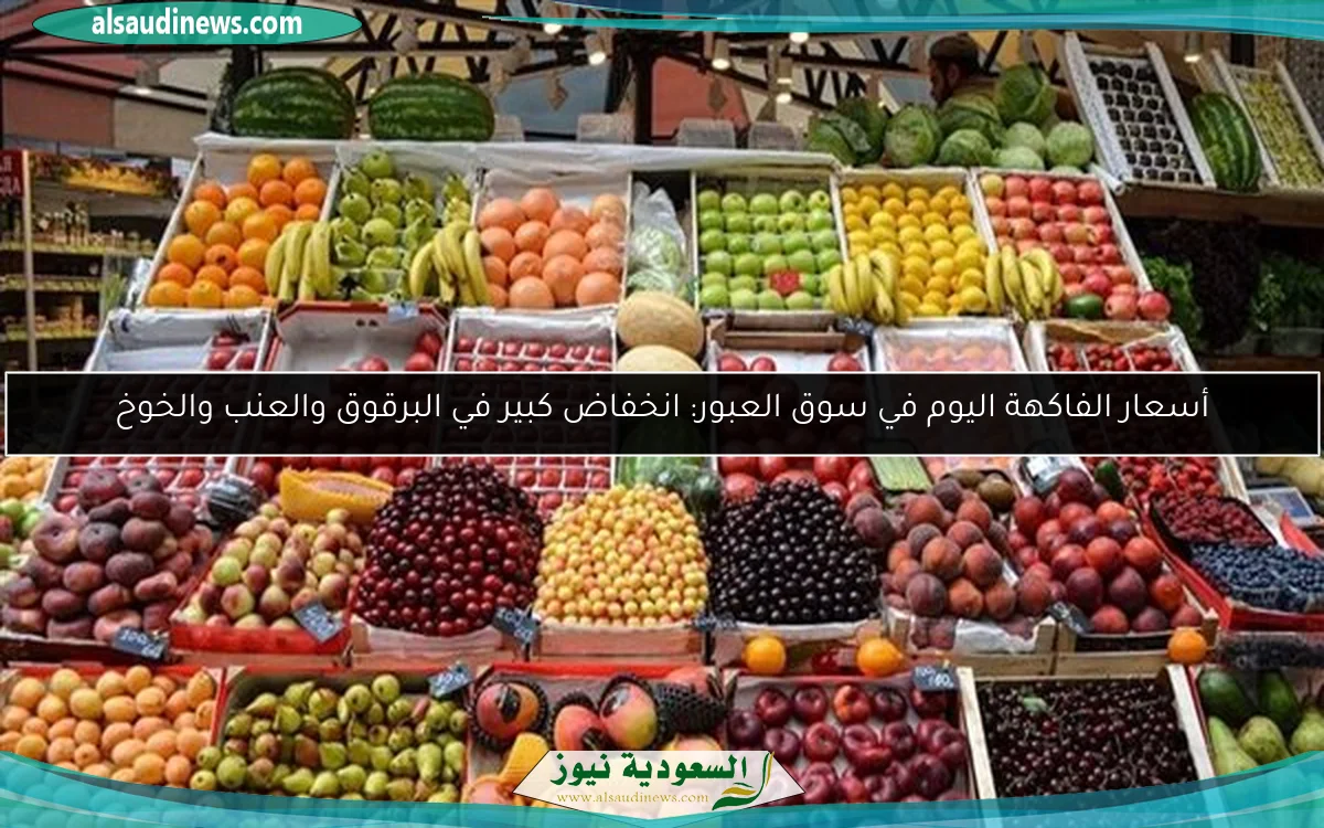 أسعار الفاكهة اليوم في سوق العبور: انخفاض كبير في البرقوق والعنب والخوخ