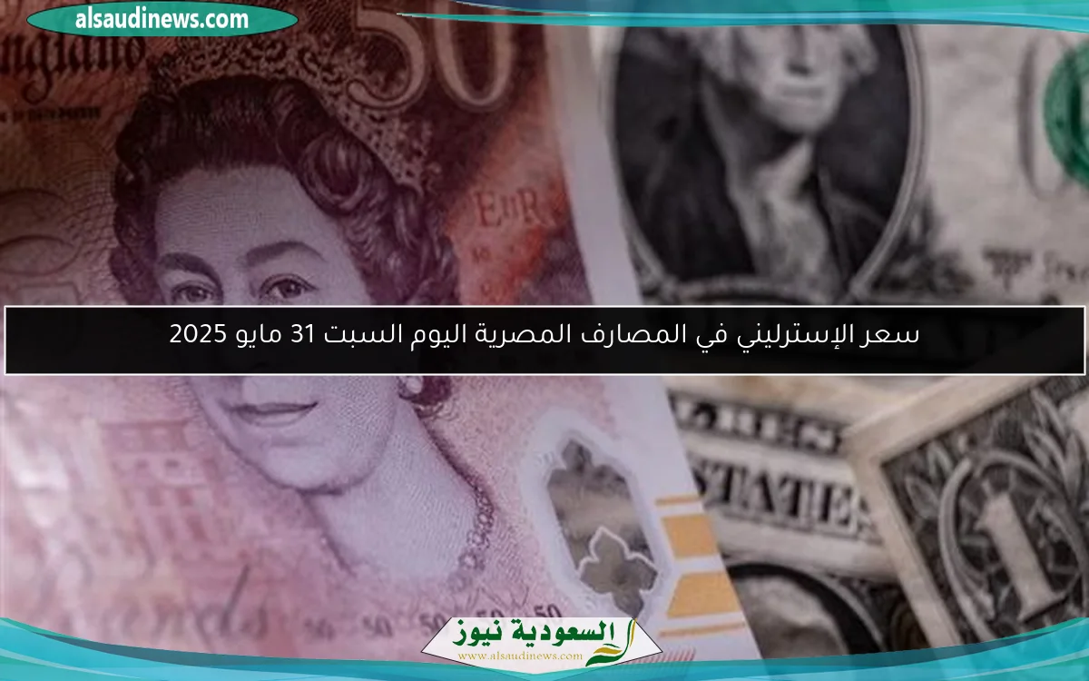 سعر الإسترليني في المصارف المصرية اليوم السبت 31 مايو 2025