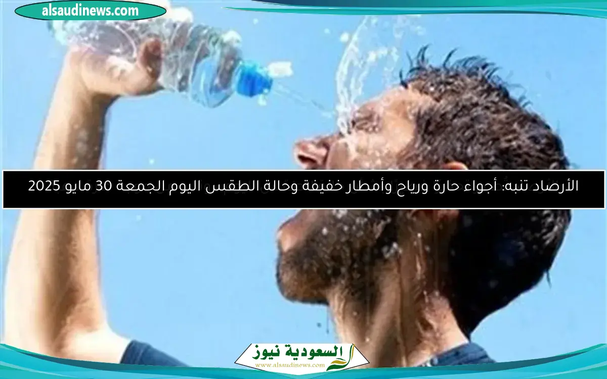 الأرصاد تنبه: أجواء حارة ورياح وأمطار خفيفة وحالة الطقس اليوم الجمعة 30 مايو 2025