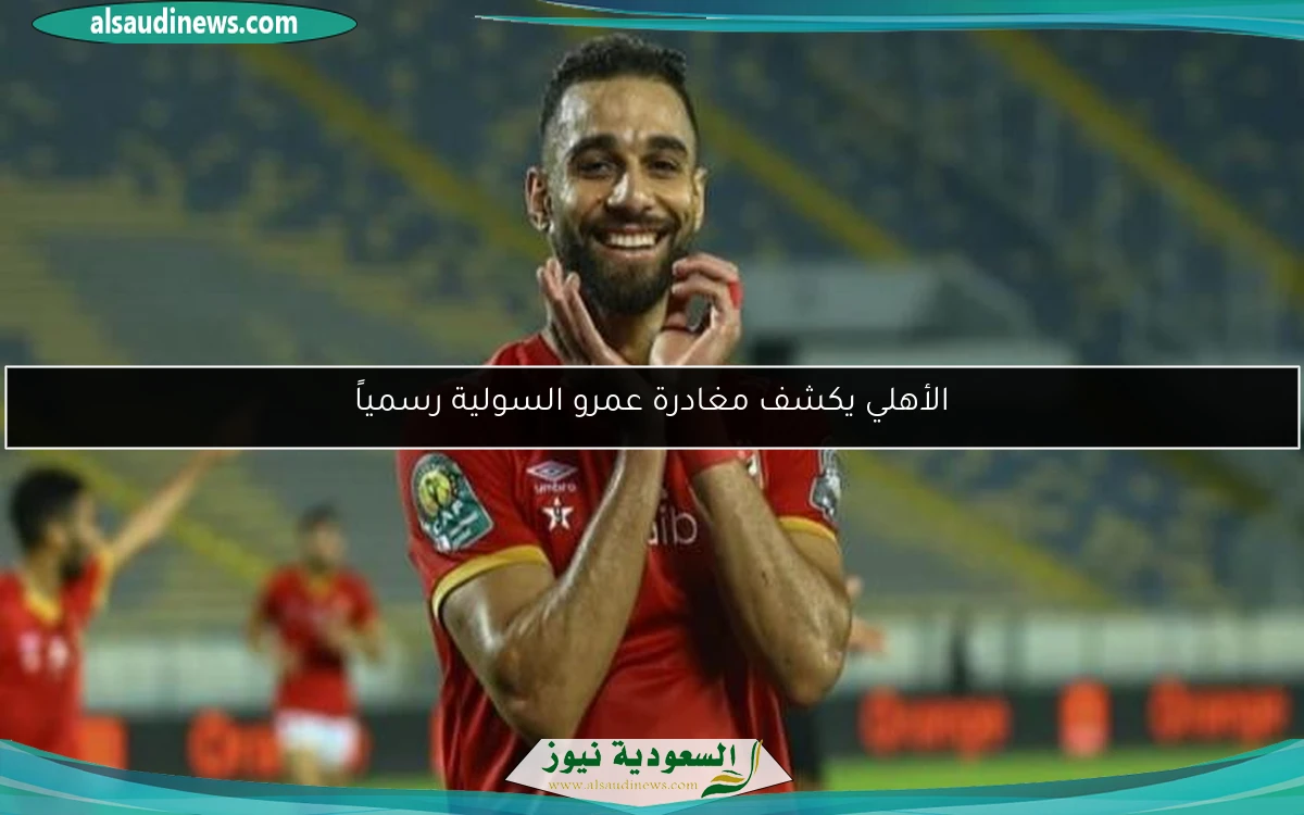الأهلي يكشف مغادرة عمرو السولية رسمياً