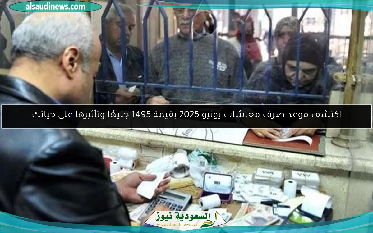 اكتشف موعد صرف معاشات يونيو 2025 بقيمة 1495 جنيهًا وتأثيرها على حياتك