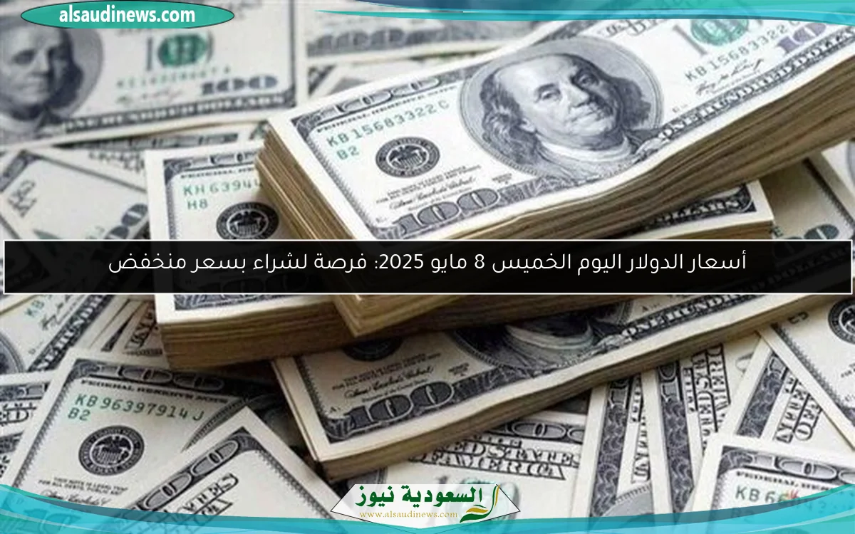 أسعار الدولار اليوم الخميس 8 مايو 2025: فرصة لشراء بسعر منخفض