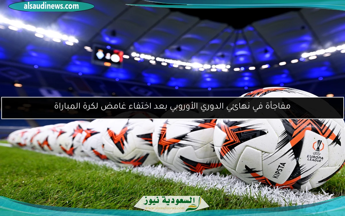 مفاجأة في نهائي الدوري الأوروبي بعد اختفاء غامض لكرة المباراة