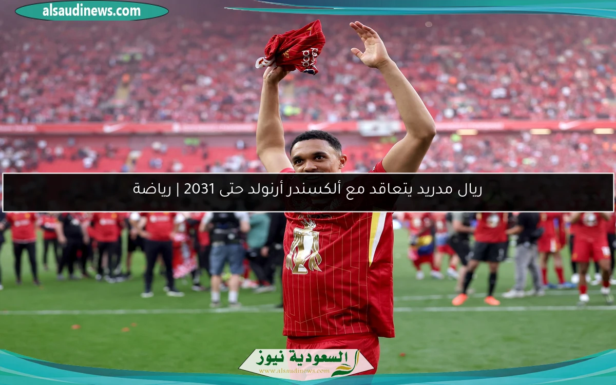 ريال مدريد يتعاقد مع ألكسندر أرنولد حتى 2031 | رياضة