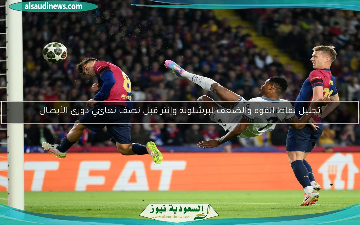 تحليل نقاط القوة والضعف لبرشلونة وإنتر قبل نصف نهائي دوري الأبطال