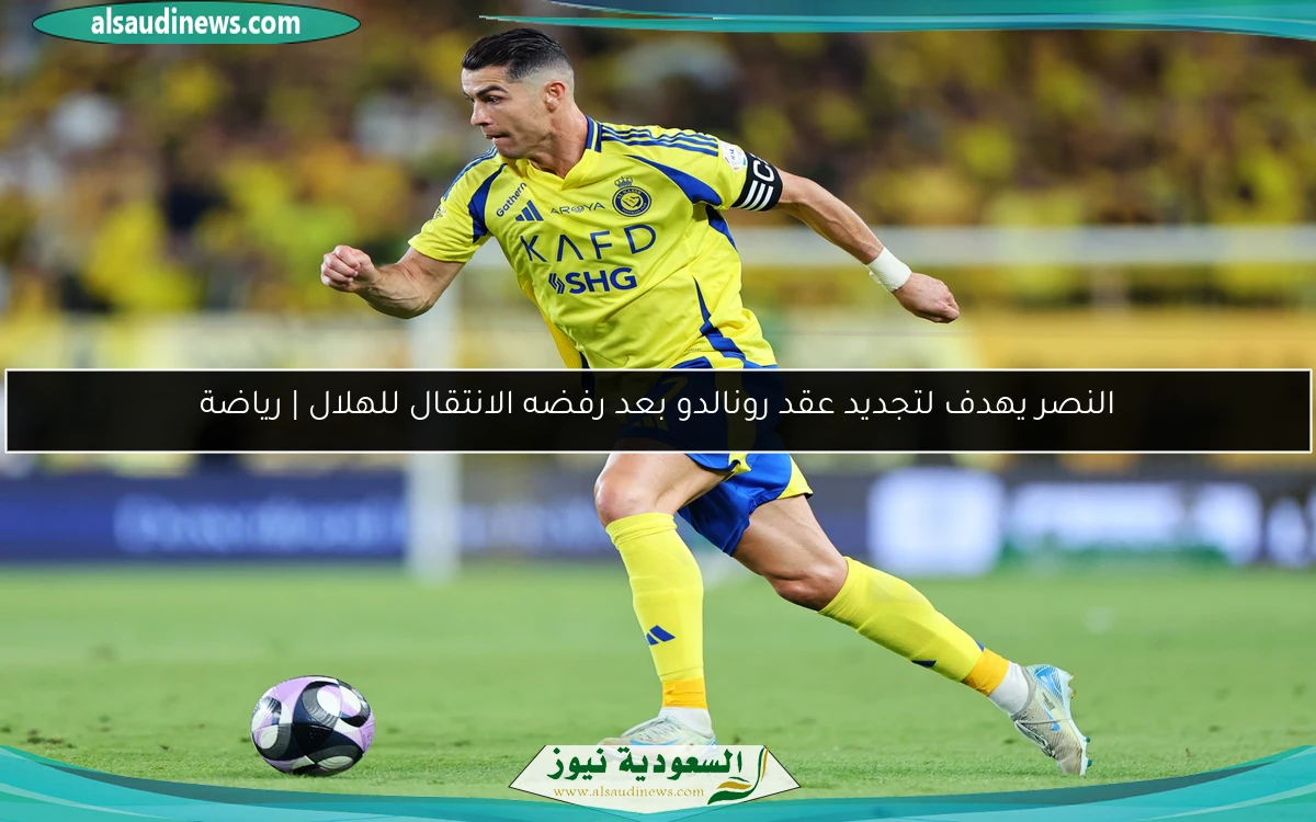 النصر يهدف لتجديد عقد رونالدو بعد رفضه الانتقال للهلال | رياضة