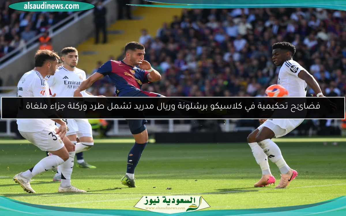 فضائح تحكيمية في كلاسيكو برشلونة وريال مدريد تشمل طرد وركلة جزاء ملغاة