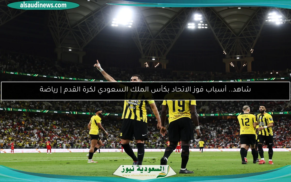 شاهد.. أسباب فوز الاتحاد بكأس الملك السعودي لكرة القدم | رياضة
