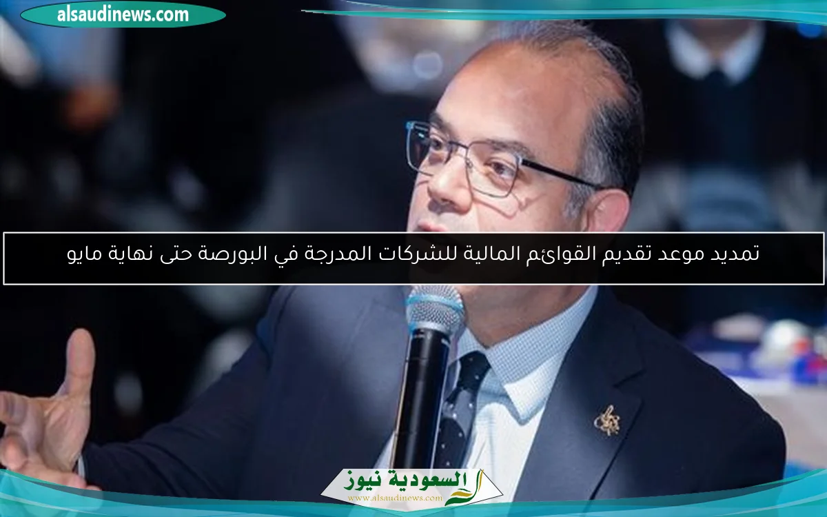 تمديد موعد تقديم القوائم المالية للشركات المدرجة في البورصة حتى نهاية مايو