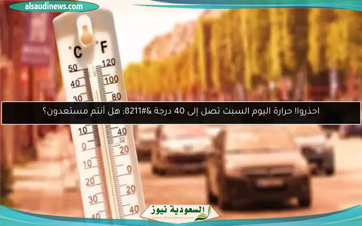 احذروا! حرارة اليوم السبت تصل إلى 40 درجة – هل أنتم مستعدون؟