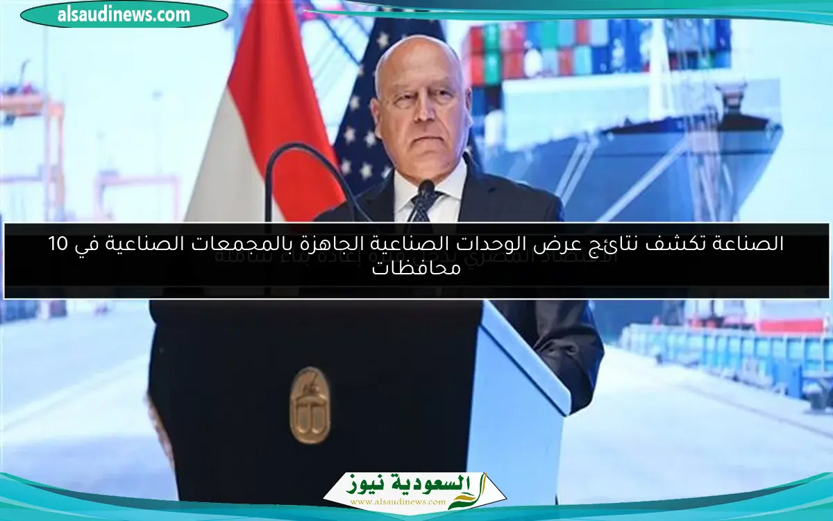 الصناعة تكشف نتائج عرض الوحدات الصناعية الجاهزة بالمجمعات الصناعية في 10 محافظات