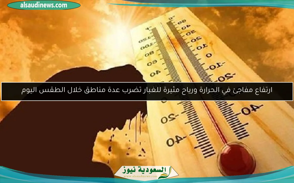 ارتفاع مفاجئ في الحرارة ورياح مثيرة للغبار تضرب عدة مناطق خلال الطقس اليوم
