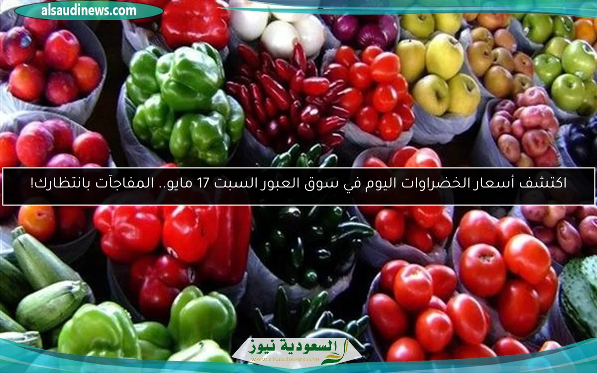 اكتشف أسعار الخضراوات اليوم في سوق العبور السبت 17 مايو.. المفاجآت بانتظارك!