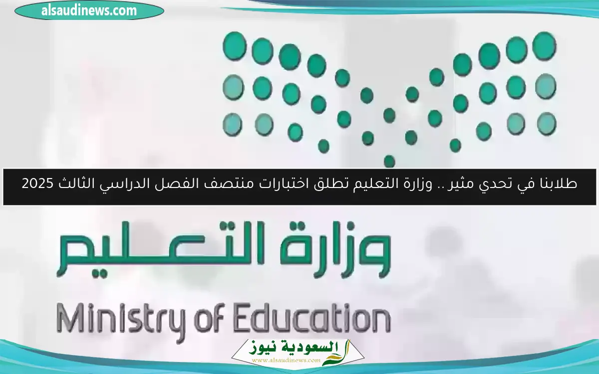 طلابنا في تحدي مثير .. وزارة التعليم تطلق اختبارات منتصف الفصل الدراسي الثالث 2025