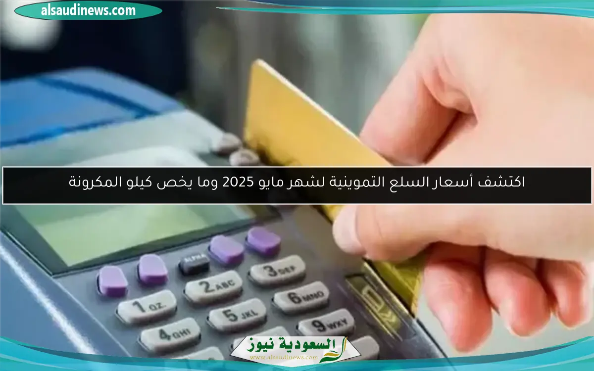 اكتشف أسعار السلع التموينية لشهر مايو 2025 وما يخص كيلو المكرونة