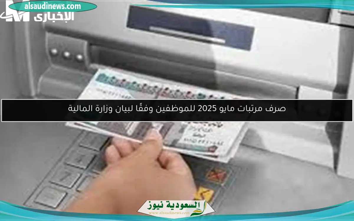 صرف مرتبات مايو 2025 للموظفين وفقًا لبيان وزارة المالية