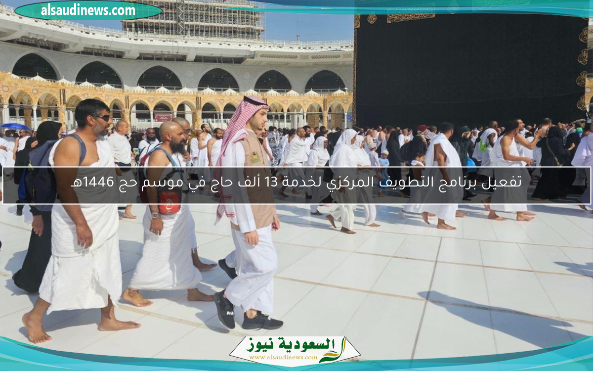 تفعيل برنامج التطويف المركزي لخدمة 13 ألف حاج في موسم حج 1446هـ