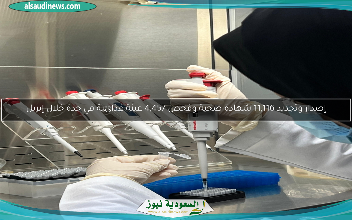إصدار وتجديد 11,116 شهادة صحية وفحص 4,457 عينة غذائية في جدة خلال إبريل