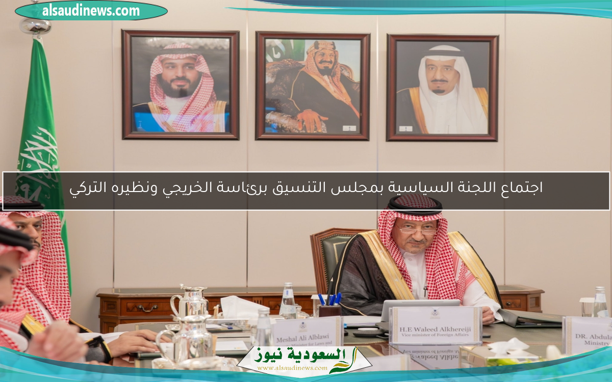اجتماع اللجنة السياسية بمجلس التنسيق برئاسة الخريجي ونظيره التركي