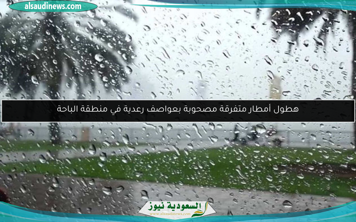 هطول أمطار متفرقة مصحوبة بعواصف رعدية في منطقة الباحة