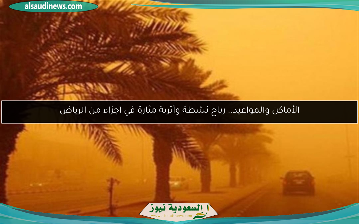 الأماكن والمواعيد.. رياح نشطة وأتربة مثارة في أجزاء من الرياض