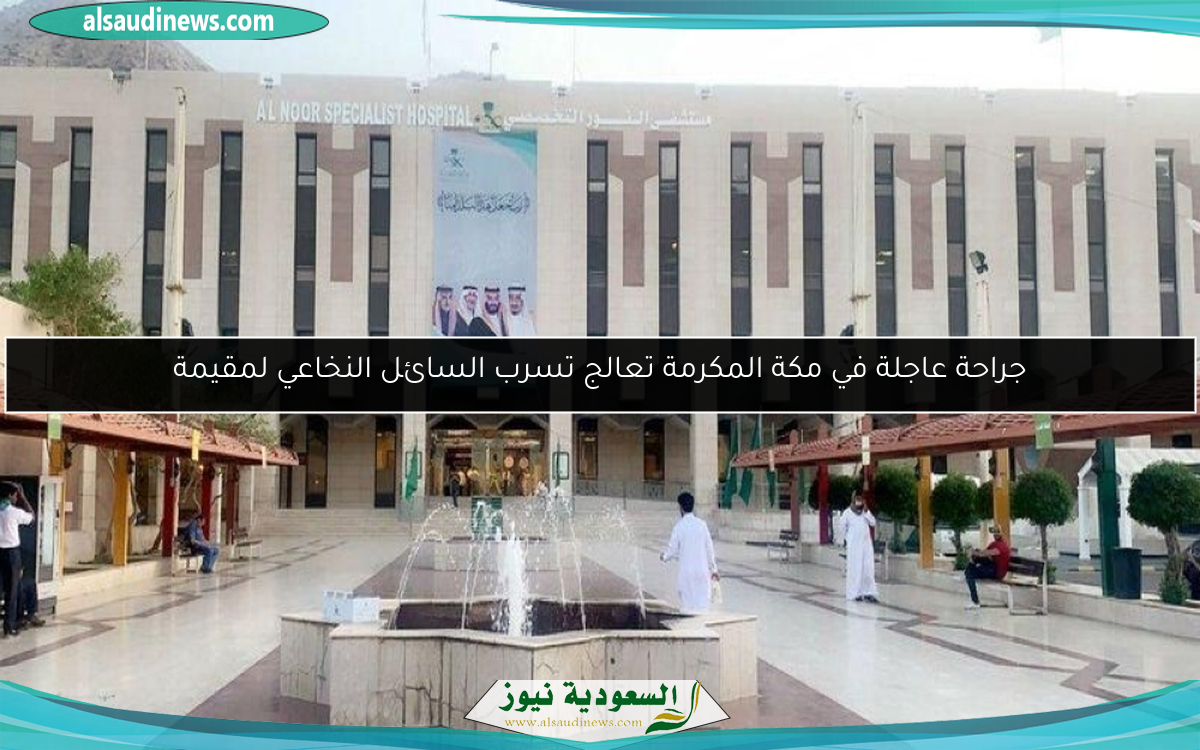 جراحة عاجلة في مكة المكرمة تعالج تسرب السائل النخاعي لمقيمة