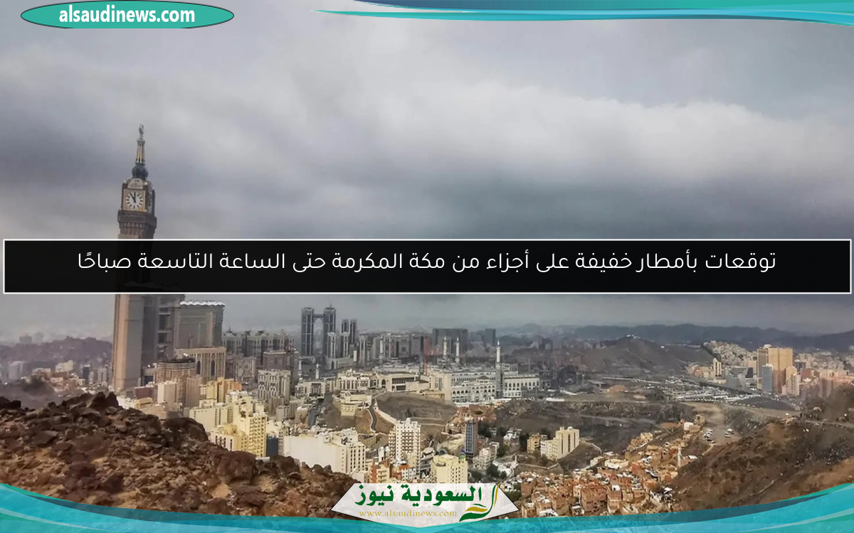 توقعات بأمطار خفيفة على أجزاء من مكة المكرمة حتى الساعة التاسعة صباحًا