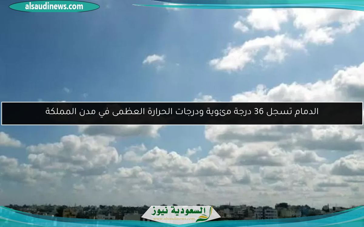 الدمام تسجل 36 درجة مئوية ودرجات الحرارة العظمى في مدن المملكة
