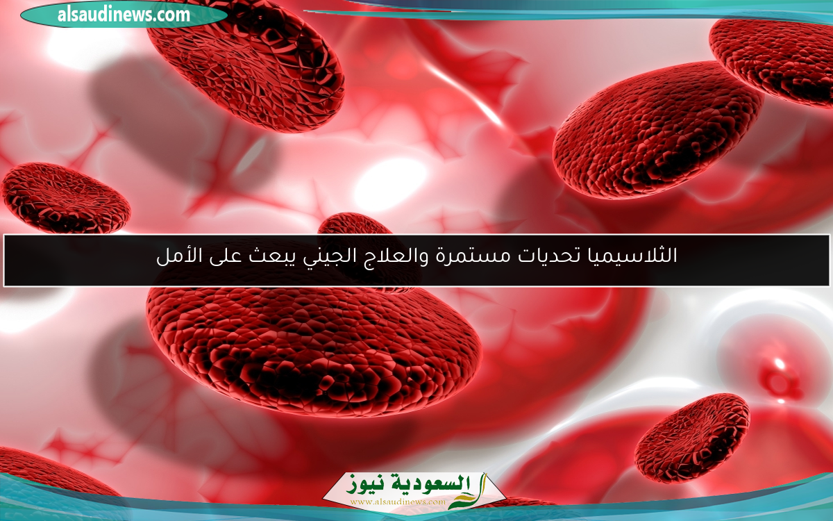 الثلاسيميا تحديات مستمرة والعلاج الجيني يبعث على الأمل