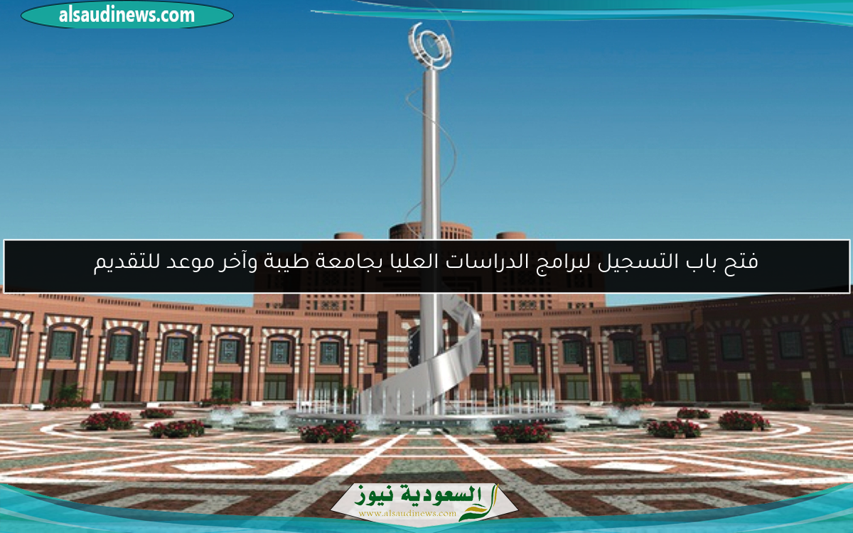 فتح باب التسجيل لبرامج الدراسات العليا بجامعة طيبة وآخر موعد للتقديم
