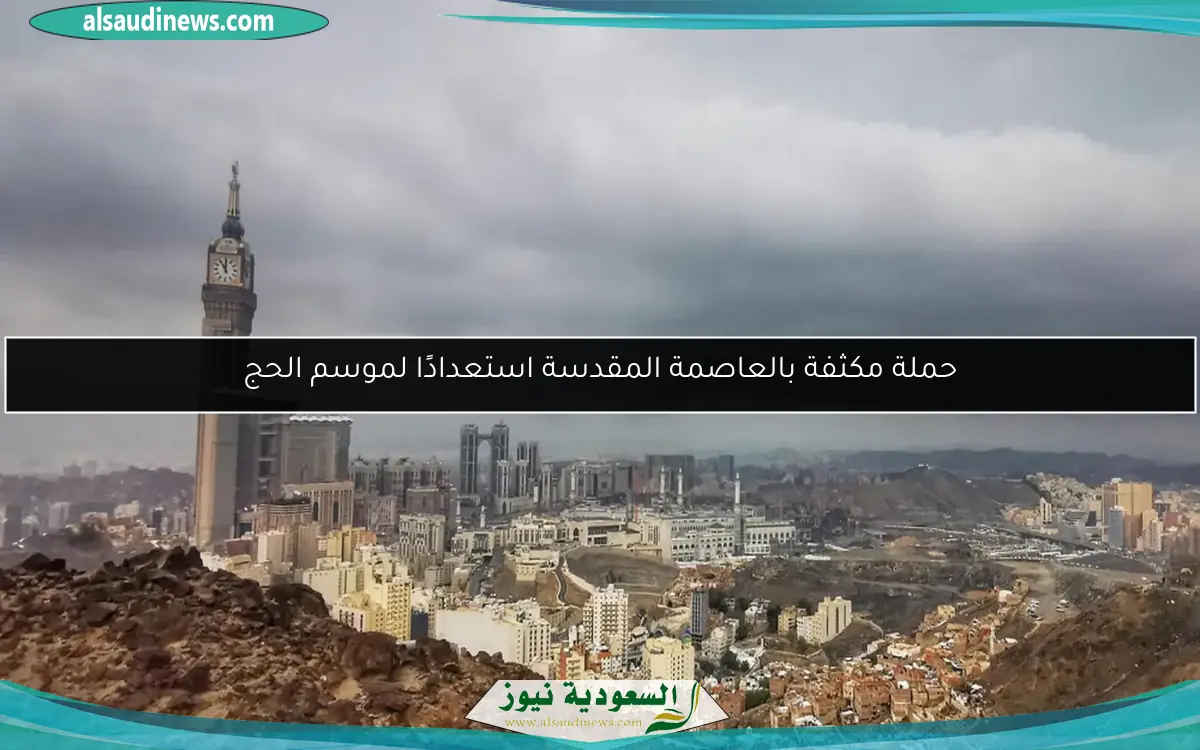 حملة مكثفة بالعاصمة المقدسة استعدادًا لموسم الحج