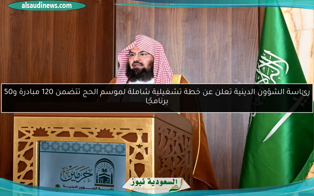 رئاسة الشؤون الدينية تعلن عن خطة تشغيلية شاملة لموسم الحج تتضمن 120 مبادرة و50 برنامجًا