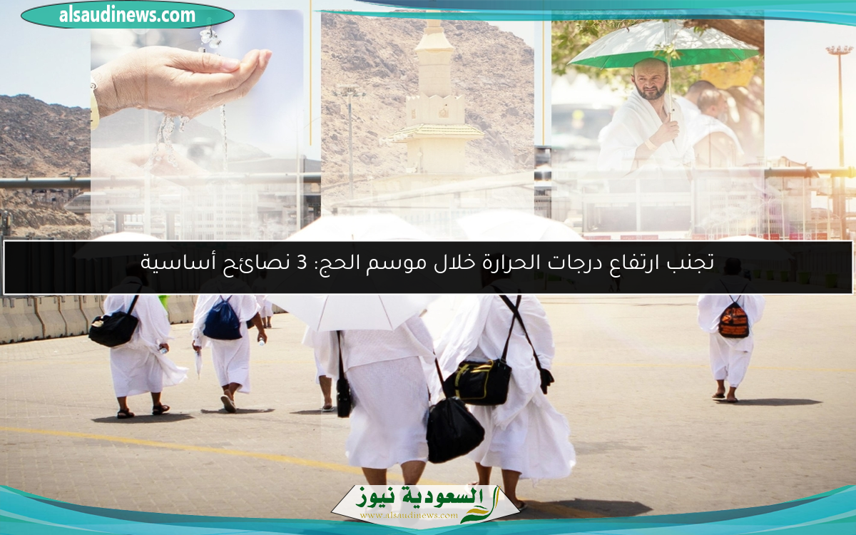 تجنب ارتفاع درجات الحرارة خلال موسم الحج: 3 نصائح أساسية