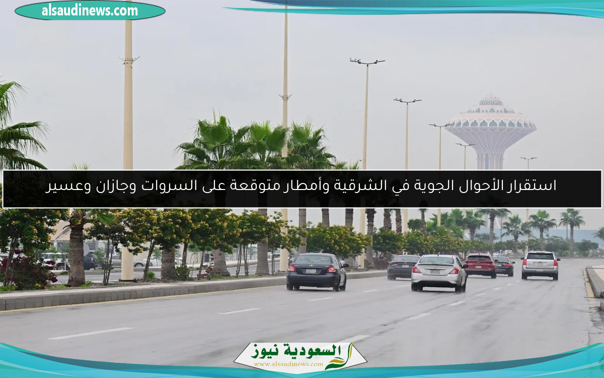 استقرار الأحوال الجوية في الشرقية وأمطار متوقعة على السروات وجازان وعسير