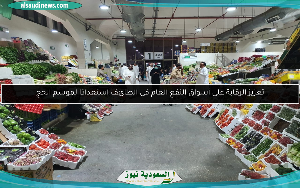 تعزيز الرقابة على أسواق النفع العام في الطائف استعدادًا لموسم الحج