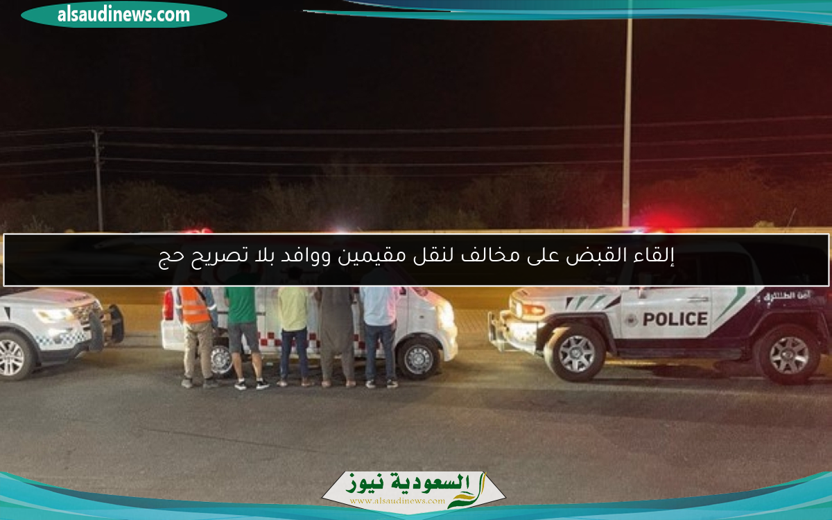 إلقاء القبض على مخالف لنقل مقيمين ووافد بلا تصريح حج