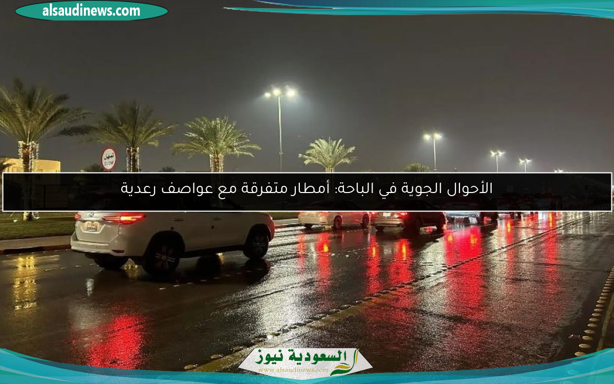 الأحوال الجوية في الباحة: أمطار متفرقة مع عواصف رعدية