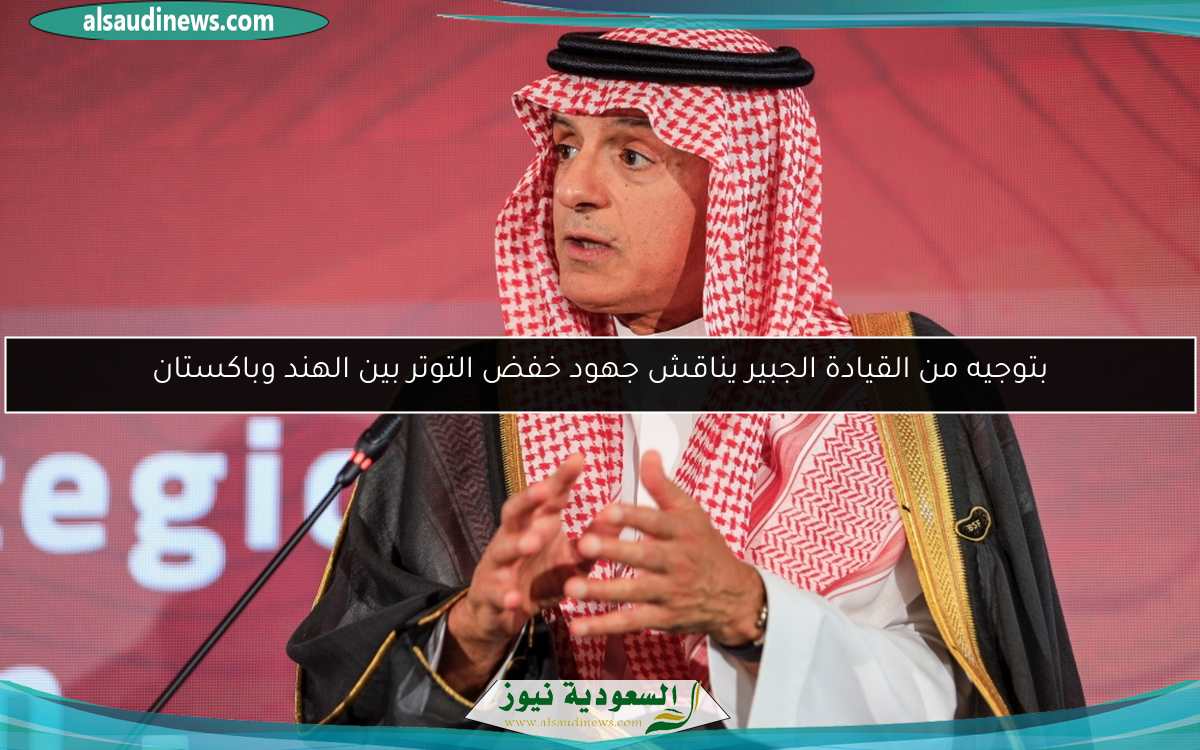 بتوجيه من القيادة الجبير يناقش جهود خفض التوتر بين الهند وباكستان